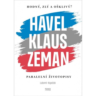 Hodný, zlý a ošklivý? Havel, Klaus a Zeman - Lubomír Kopeček