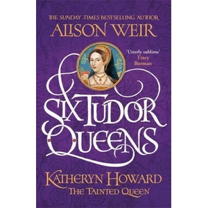 Six Tudor Queens: Katheryn Howard, The Tainted Queen | WEIR ALISON (ISBN: 9781472227812)