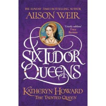 Six Tudor Queens: Katheryn Howard, The Tainted Queen