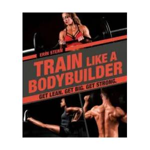 Train Like a Bodybuilder: Get Lean. Get Big. Get Strong. | Erin Stern (ISBN: 9781465483744)