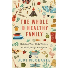 The Whole and Healthy Family: Helping Your Kids Thrive in Mind, Body, and Spirit Mockabee Jodi