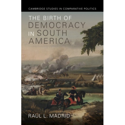 Birth of Democracy in South America - Madrid, Raul L. (University of Texas, Austin)
