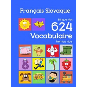 Français Slovaque Bilingue Mes 624 Vocabulaire Premiers Mots: Francais Slovaque imagier essentiel dictionnaire ( French Slovak flashcards ) | Nathan Bourgeois (ISBN: 9781082403583)