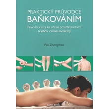 Wu Zhongchao: Praktický průvodce baňkováním - Přírodní cesta ke zdraví prostřednictvím tradiční čínské medicíny
