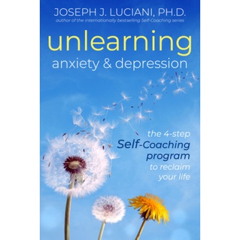 Unlearning Anxiety & Depression: The 4-Step Self-Coaching Program to Reclaim Your Life | Joseph J. Luciani