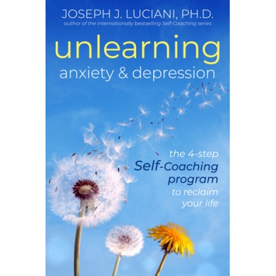 Unlearning Anxiety & Depression: The 4-Step Self-Coaching Program to Reclaim Your Life | Joseph J. Luciani