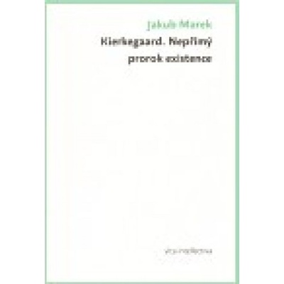 Kierkegaard. Nepřímý prorok existence - Jakub Marek