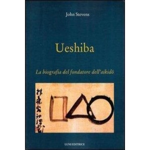 Ueshiba. La biografia del fondatore dell'aikido | John Stevens (ISBN: 9788879842372)
