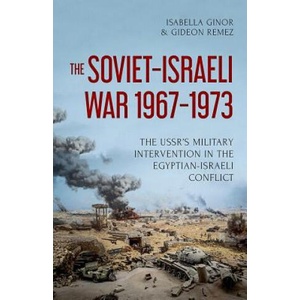 The Soviet-Israeli War, 1967-1973: The Ussr's Military Intervention in the Egyptian-Israeli Conflict | Isabella Ginor, Gideon Remez (2017)