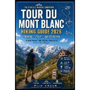 FRANCE, ITALY & SWITZERLAND TOUR DU MONT BLANC HIKING GUIDE 2026 | MILO ARDEN (2026)