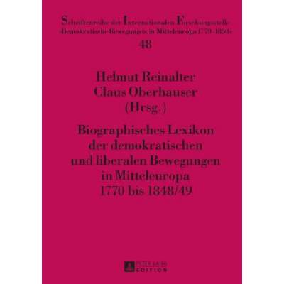 Biographisches Lexikon Der Demokratischen Und Liberalen Bewegungen in Mitteleuropa 1770 Bis 1848/49 | Helmut Reinalter, Claus Oberhauser