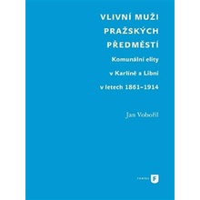 Vlivní muži pražských předměstí. Komunální elity v Karlíně a Libni v letech 1861-1914 - Jan Vobořil