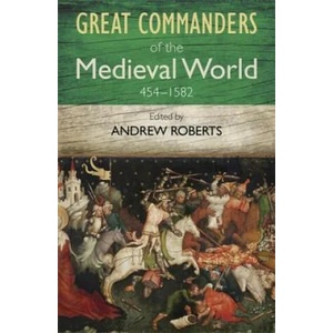 Great Commanders of the Medieval World 454-1582AD | Andrew Roberts (2011)