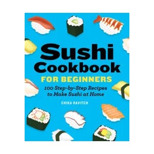 Sushi Cookbook for Beginners: 100 Step-By-Step Recipes to Make Sushi at Home (ISBN: 9781646118786)