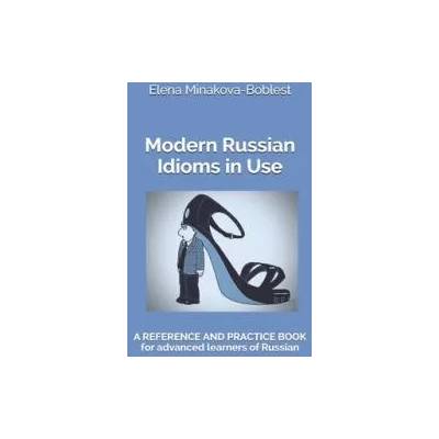 Modern Russian Idioms in Use: A Reference and Practice Book for Advanced Learners of Russian | Elena Minakova-Boblest