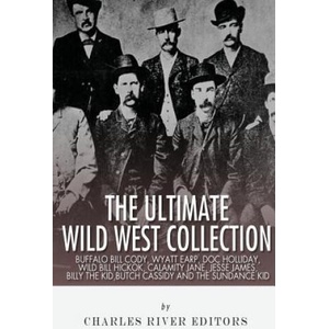 The Ultimate Wild West Collection: Buffalo Bill Cody, Wyatt Earp, Doc Holliday, Wild Bill Hickok, Calamity Jane, Jesse James, Billy the Kid, Butch Cas | Charles River Editors (2013)