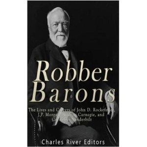Robber Barons: The Lives and Careers of John D. Rockefeller, J. P. Morgan, Andrew Carnegie, and Cornelius Vanderbilt | Charles River Editors (2016)