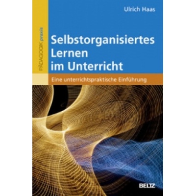 Selbstorganisiertes Lernen im Unterricht Ulrich Haas