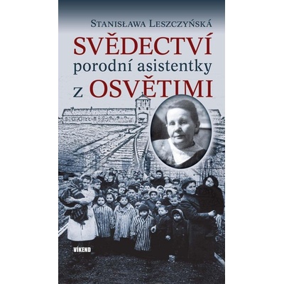 Svědectví porodní asistentky z Osvětimi - Leszczyńská Stanisława