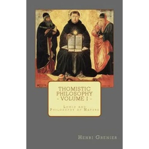 Thomistic Philosophy - Volume I: Logic and Philosophy of Nature | Henri Grenier (ISBN: 9780692599761)