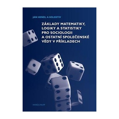 Základy matematiky, logiky a statistiky pro sociologii a ostatní společenské vědy v příkla - Hendl Jan;Siegl Jakub;Moldan Martin, Brožovaná