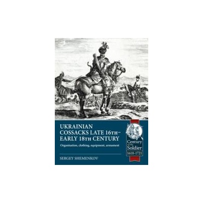 Ukrainian Cossacks Late 16th - Early 18th Century: Organisation, Clothing, Equipment, Armament | S. I. Shamenkov