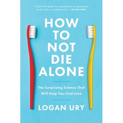 How to Not Die Alone: The Surprising Science That Will Help You Find Love - (Ury Logan)(Paperback)