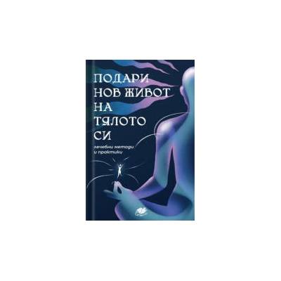 Подари нов живот на тялото си - лечебни методи и практики