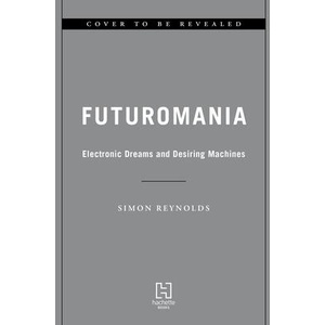 Futuromania: Electronic Dreams and Desiring Machines | REYNOLDS SIMON (ISBN: 9780306833786)
