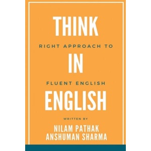 Think in English- Right Approach to Fluent English | Nilam Pathak, Anshuman Sharma (ISBN: 9798201321680)