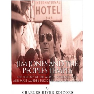 Jim Jones and the Peoples Temple: The History of the Most Notorious Cult and Mass Murder-Suicide in American History