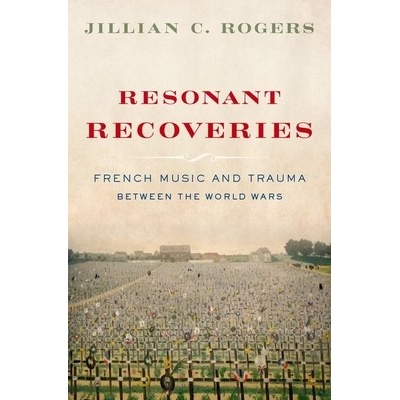 "Resonant Recoveries: French Music and Trauma Between the World Wars" - "" ("Rogers Jillian C.")(Pevná vazba)