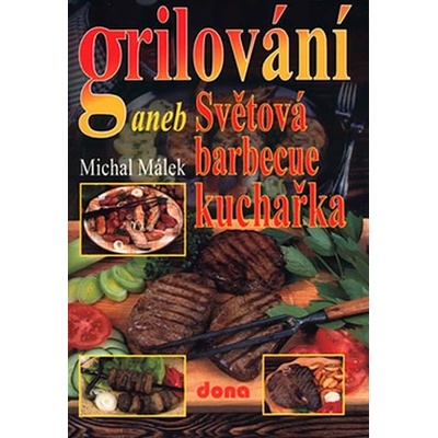 Grilování aneb Světová barbecue kuchařka - Michal Málek