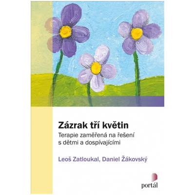 Zázrak tří květin Terapie zaměřená na řešení s dětmi a dospívajícími - Zatloukal Leoš Žákovský Daniel