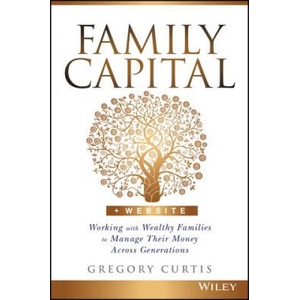 Family Capital + Website - Working with Wealthy Families to Manage Their Money Across Generations | Gregory Curtis (ISBN: 9781119094135)