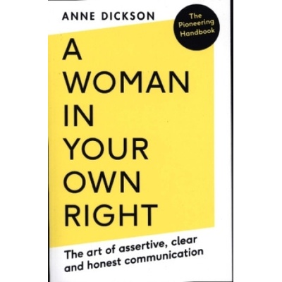 Woman in Your Own Right: The Art of Assertive, Clear and Honest Communication Dickson Anne