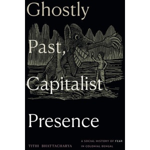 Ghostly Past, Capitalist Presence - A Social History of Fear in Colonial Bengal | Tithi Bhattacharya (ISBN: 9781478030713)