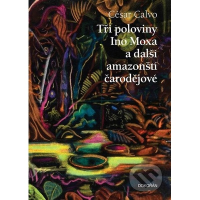 Tři poloviny Ino Moxa a další amazonští čarodějové - César Calvo