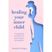 Healing Your Inner Child: Re-Parenting Yourself for a More Secure & Loving Life Levinger Natasha