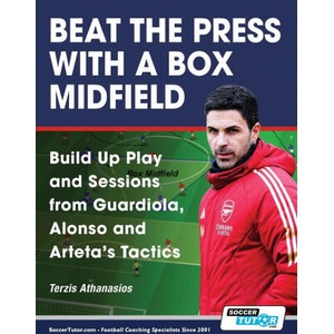 Beat the Press With a Box Midfield - Build Up Play and Sessions from Guardiola, Alonso and Arteta's Tactics | Athanasios Terzis (ISBN: 9781910491782)