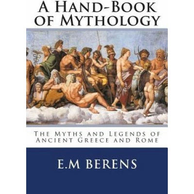 A Hand-Book of Mythology: The Myths and Legends of Ancient Greece and Rome