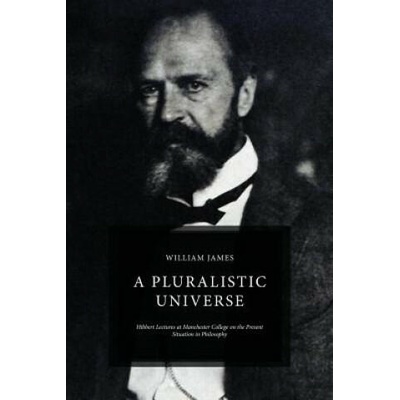 A Pluralistic Universe: Hibbert Lectures at Manchester College on the Present Situation in Philosophy | William James