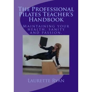 The Professional Pilates Teacher's Handbook: Maintaining your health, sanity and passion. | Laurette Ryan (ISBN: 9781492740537)