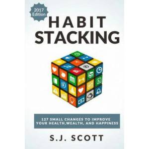 Habit Stacking: 127 Small Changes to Improve Your Health, Wealth, and Happiness (Most Are Five Minutes or Less) | S J Scott (ISBN: 9781545339121)