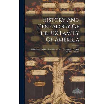 History And Genealogy Of The Rix Family Of America: Containing Biographical Sketches And Genealogies Of Both Males And Females" - ""