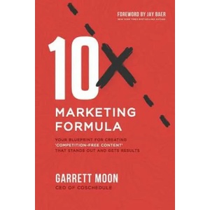 10x Marketing Formula: Your Blueprint for Creating 'competition-Free Content' That Stands Out and Gets Results | Garrett Moon, Jay Baer (2018)