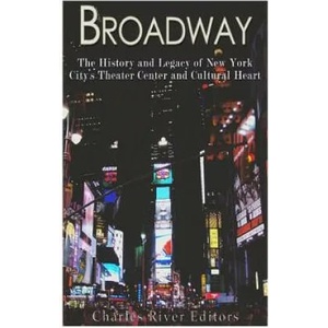 Broadway: The History and Legacy of New York City's Theater Center and Cultural Heart | Charles River Editors (ISBN: 9781548222178)