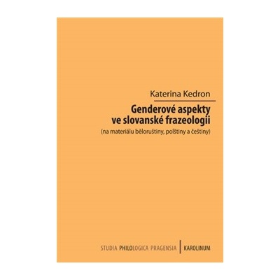 Genderové aspekty ve slovanské frazeologii na materiálu běloruštiny, polštiny a češtiny . PHILOLOGICA - MONOGRAPHIA 169. - Kateřina Kedron