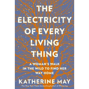 The Electricity of Every Living Thing: A Woman's Walk in the Wild to Find Her Way Home | Katherine May (ISBN: 9781612199603)