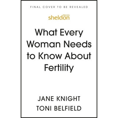 What Every Woman Needs to Know About Fertility | Jane Knight, Toni Belfield